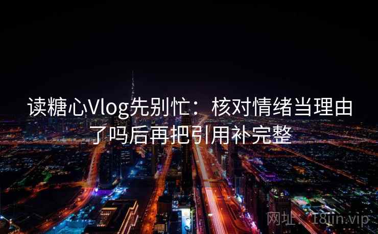 读糖心Vlog先别忙：核对情绪当理由了吗后再把引用补完整