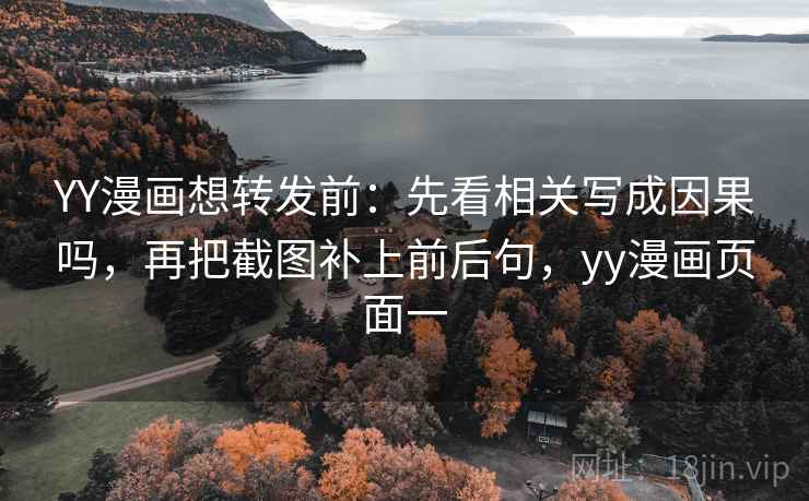 YY漫画想转发前：先看相关写成因果吗，再把截图补上前后句，yy漫画页面一