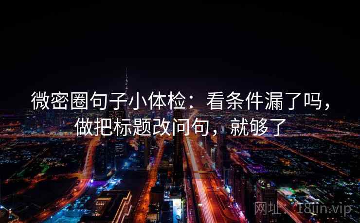 微密圈句子小体检：看条件漏了吗，做把标题改问句，就够了