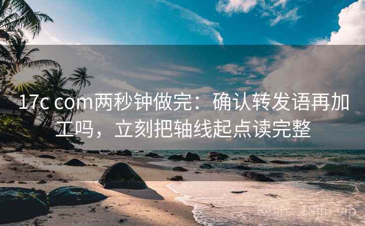 17c com两秒钟做完：确认转发语再加工吗，立刻把轴线起点读完整
