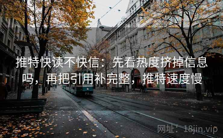 推特快读不快信：先看热度挤掉信息吗，再把引用补完整，推特速度慢