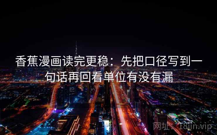 香蕉漫画读完更稳：先把口径写到一句话再回看单位有没有漏