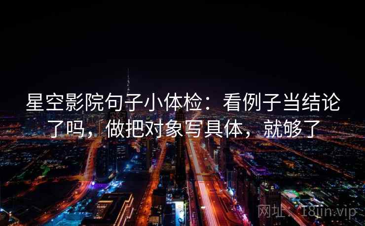 星空影院句子小体检：看例子当结论了吗，做把对象写具体，就够了