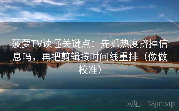 菠萝TV读懂关键点：先抓热度挤掉信息吗，再把剪辑按时间线重排（像做校准）
