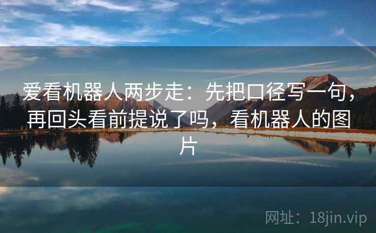 爱看机器人两步走：先把口径写一句，再回头看前提说了吗，看机器人的图片