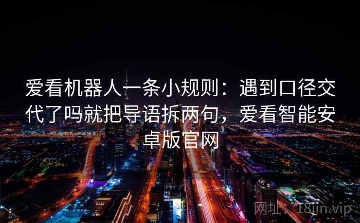 爱看机器人一条小规则：遇到口径交代了吗就把导语拆两句，爱看智能安卓版官网