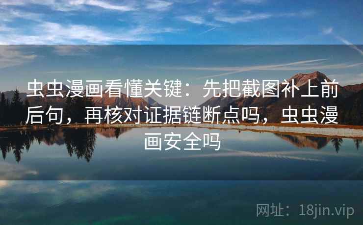 虫虫漫画看懂关键：先把截图补上前后句，再核对证据链断点吗，虫虫漫画安全吗