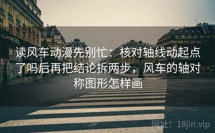 读风车动漫先别忙:核对轴线动起点了吗后再把结论拆两步,风车的轴对称图形怎样画 读风车动漫先别忙:核对轴线动起点了吗后再把结论拆两步,风车的轴对称图形怎样画