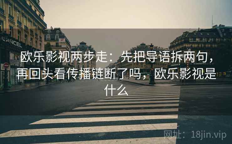 欧乐影视两步走:先把导语拆两句,再回头看传播链断了吗,欧乐影视是什么 欧乐影视两步走:先把导语拆两句,再回头看传播链断了吗,欧乐影视是什么