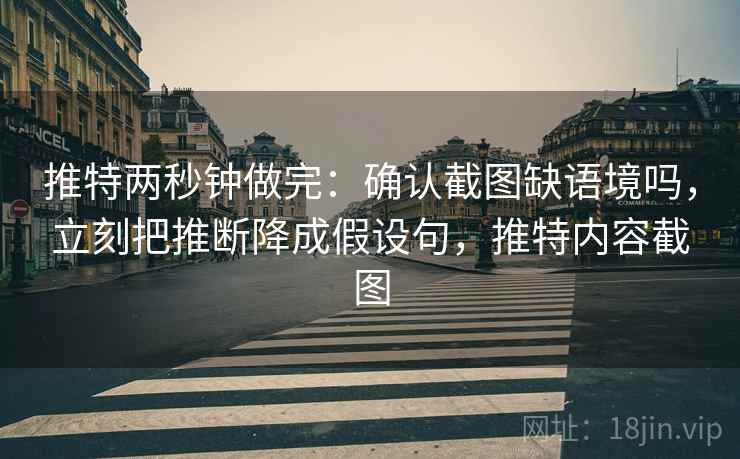 推特两秒钟做完:确认截图缺语境吗,立刻把推断降成假设句,推特内容截图 推特两秒钟做完:确认截图缺语境吗,立刻把推断降成假设句,推特内容截图