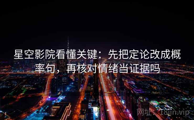 星空影院看懂关键:先把定论改成概率句,再核对情绪当证据吗 星空影院看懂关键:先把定论改成概率句,再核对情绪当证据吗