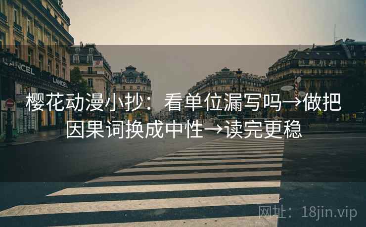 樱花动漫小抄:看单位漏写吗→做把因果词换成中性→读完更稳 樱花动漫小抄:看单位漏写吗→做把因果词换成中性→读完更稳