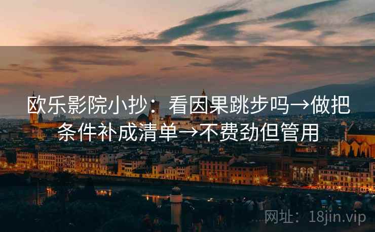 欧乐影院小抄：看因果跳步吗→做把条件补成清单→不费劲但管用
