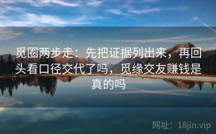 觅圈两步走:先把证据列出来,再回头看口径交代了吗,觅缘交友赚钱是真的吗 觅圈两步走:先把证据列出来,再回头看口径交代了吗,觅缘交友赚钱是真的吗