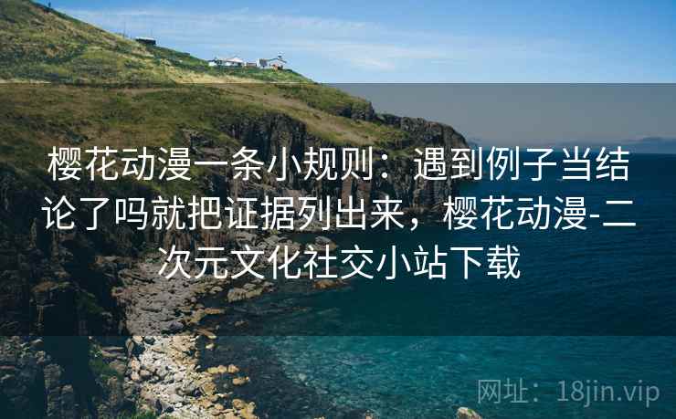 樱花动漫一条小规则:遇到例子当结论了吗就把证据列出来,樱花动漫-二次元文化社交小站下载 樱花动漫一条小规则:遇到例子当结论了吗就把证据列出来,樱花动漫-二次元文化社交小站下载