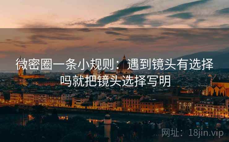微密圈一条小规则:遇到镜头有选择吗就把镜头选择写明 微密圈一条小规则:遇到镜头有选择吗就把镜头选择写明