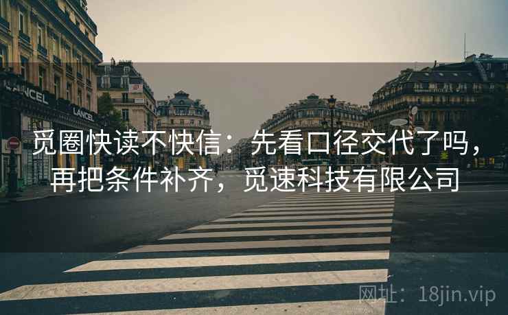 觅圈快读不快信：先看口径交代了吗，再把条件补齐，觅速科技有限公司