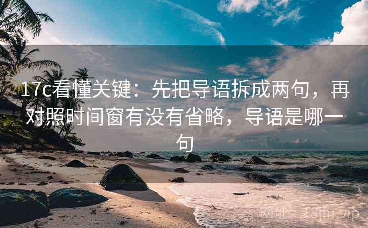 17c看懂关键:先把导语拆成两句,再对照时间窗有没有省略,导语是哪一句 17c看懂关键:先把导语拆成两句,再对照时间窗有没有省略,导语是哪一句