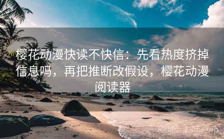 樱花动漫快读不快信:先看热度挤掉信息吗,再把推断改假设,樱花动漫阅读器 樱花动漫快读不快信:先看热度挤掉信息吗,再把推断改假设,樱花动漫阅读器