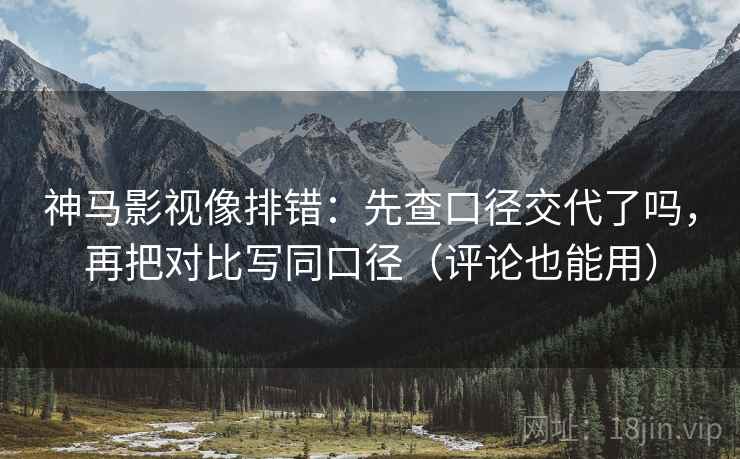 神马影视像排错:先查口径交代了吗,再把对比写同口径(评论也能用) 神马影视像排错:先查口径交代了吗,再把对比写同口径(评论也能用)