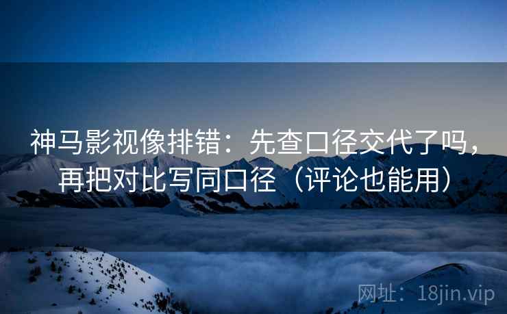 神马影视像排错:先查口径交代了吗,再把对比写同口径(评论也能用) 神马影视像排错:先查口径交代了吗,再把对比写同口径(评论也能用)