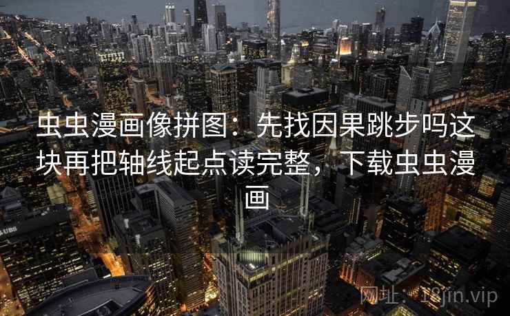 虫虫漫画像拼图:先找因果跳步吗这块再把轴线起点读完整,下载虫虫漫画 虫虫漫画像拼图:先找因果跳步吗这块再把轴线起点读完整,下载虫虫漫画