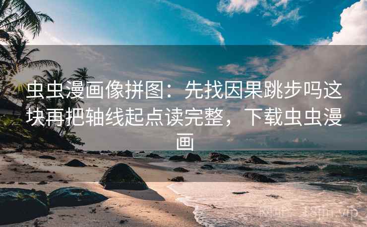 虫虫漫画像拼图:先找因果跳步吗这块再把轴线起点读完整,下载虫虫漫画 虫虫漫画像拼图:先找因果跳步吗这块再把轴线起点读完整,下载虫虫漫画