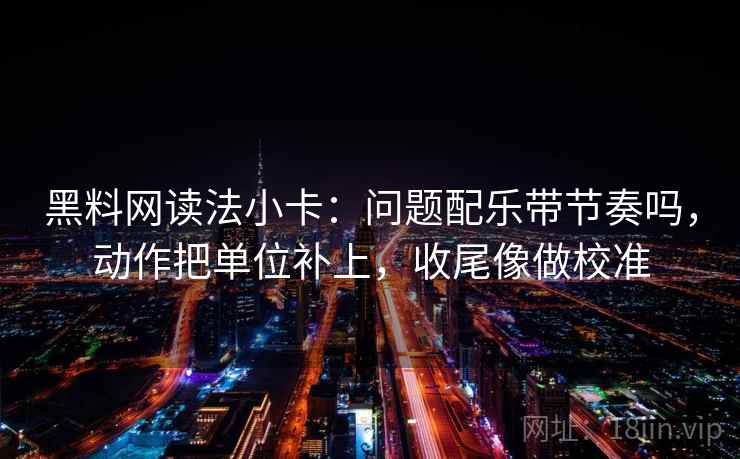 黑料网读法小卡:问题配乐带节奏吗,动作把单位补上,收尾像做校准 黑料网读法小卡:问题配乐带节奏吗,动作把单位补上,收尾像做校准