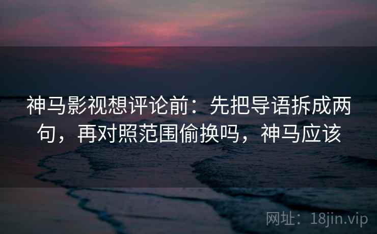 神马影视想评论前:先把导语拆成两句,再对照范围偷换吗,神马应该 神马影视想评论前:先把导语拆成两句,再对照范围偷换吗,神马应该
