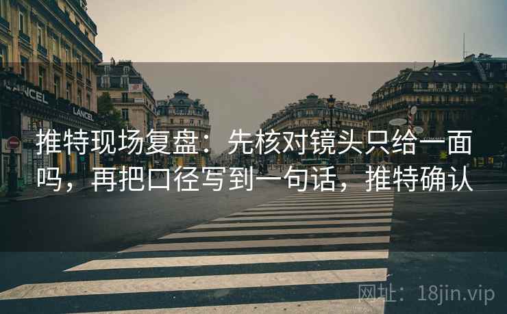 推特现场复盘:先核对镜头只给一面吗,再把口径写到一句话,推特确认 推特现场复盘:先核对镜头只给一面吗,再把口径写到一句话,推特确认