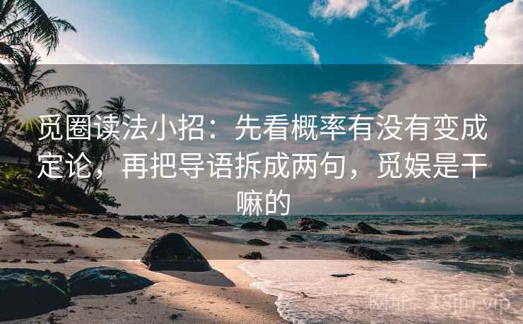 觅圈读法小招：先看概率有没有变成定论，再把导语拆成两句，觅娱是干嘛的