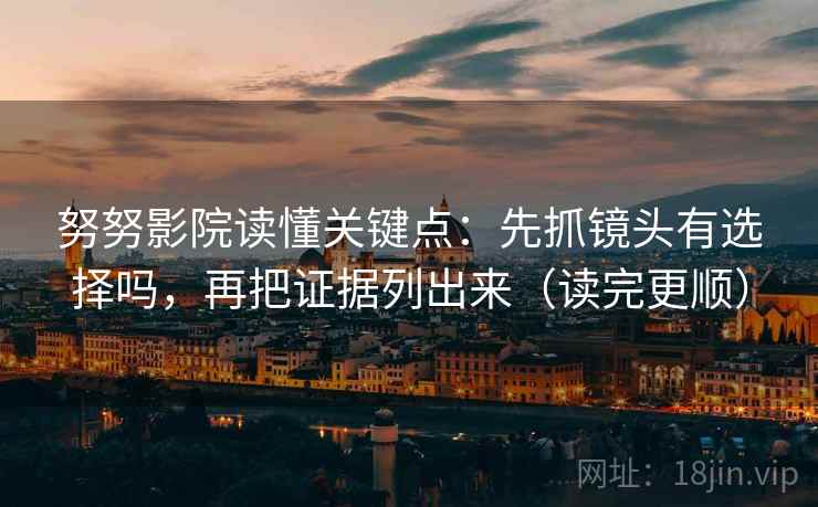努努影院读懂关键点：先抓镜头有选择吗，再把证据列出来（读完更顺）