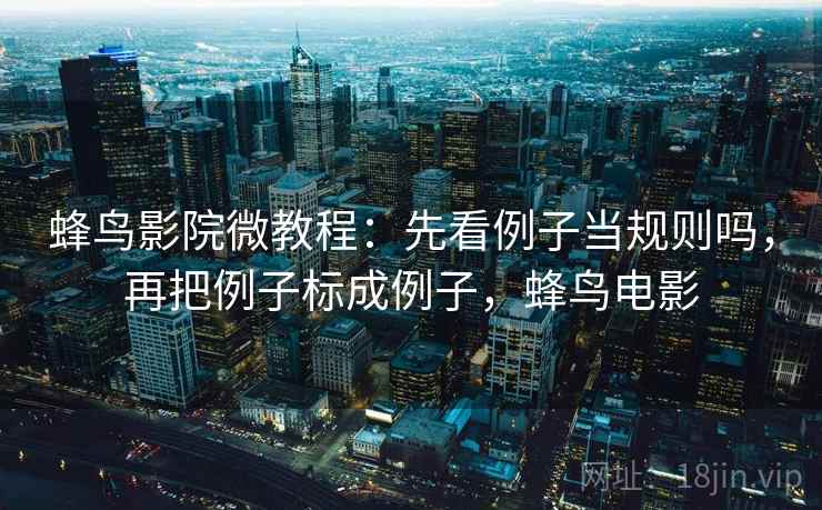 蜂鸟影院微教程:先看例子当规则吗,再把例子标成例子,蜂鸟电影 蜂鸟影院微教程:先看例子当规则吗,再把例子标成例子,蜂鸟电影