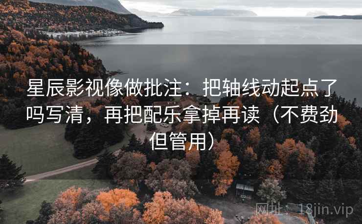 星辰影视像做批注:把轴线动起点了吗写清,再把配乐拿掉再读(不费劲但管用) 星辰影视像做批注:把轴线动起点了吗写清,再把配乐拿掉再读(不费劲但管用)